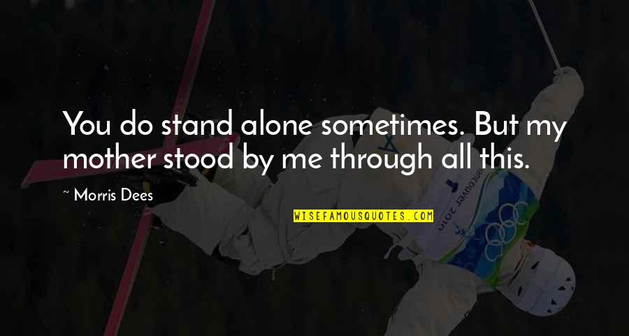 We Stand Alone Quotes By Morris Dees: You do stand alone sometimes. But my mother