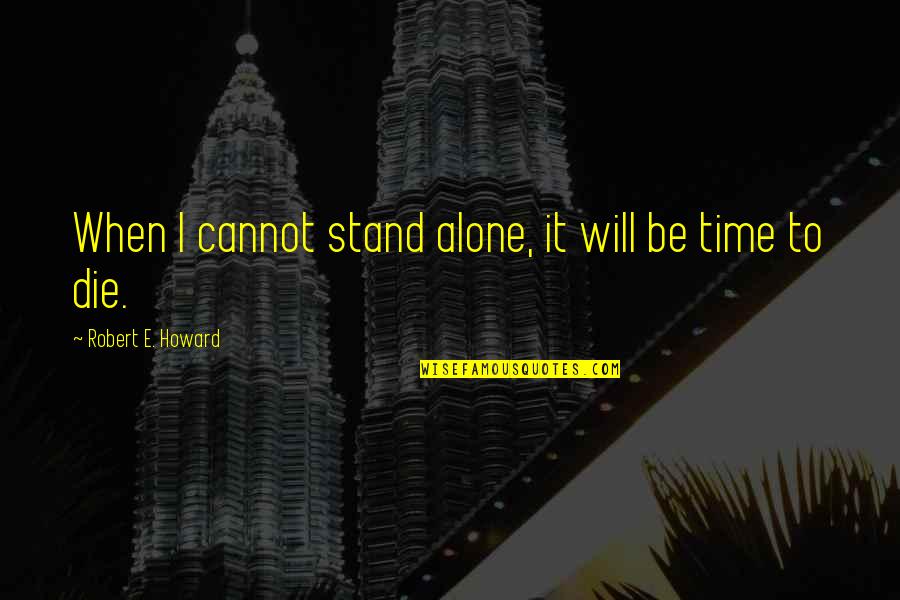 We Stand Alone Quotes By Robert E. Howard: When I cannot stand alone, it will be