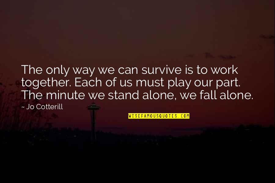 We Stand Alone Together Quotes By Jo Cotterill: The only way we can survive is to We Stand Alone Together Quotes By Jo Cotterill: The only way we can survive is to