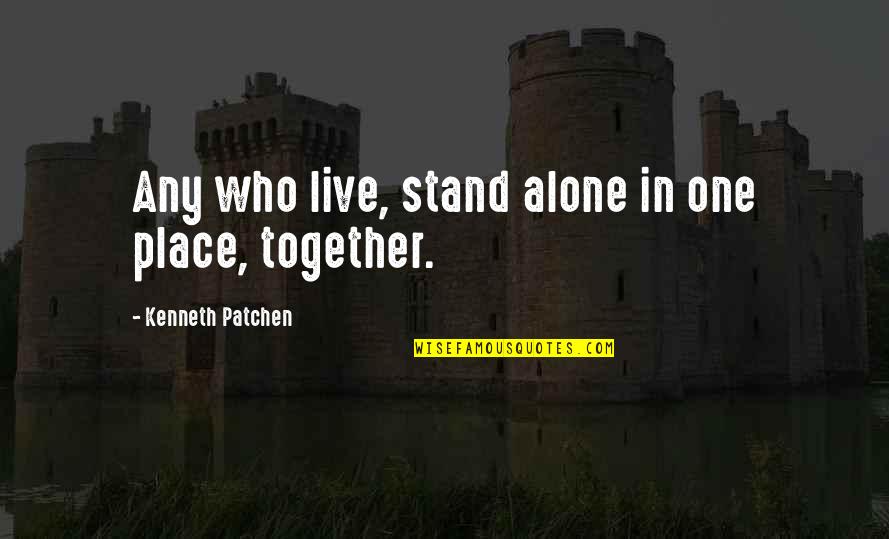 We Stand Alone Together Quotes By Kenneth Patchen: Any who live, stand alone in one place, We Stand Alone Together Quotes By Kenneth Patchen: Any who live, stand alone in one place,