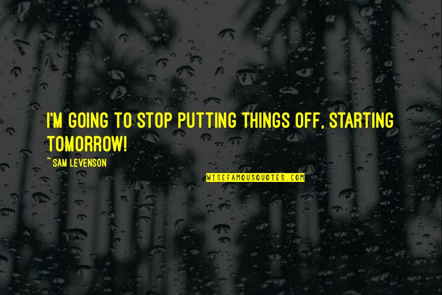 We Stand Alone Together Quotes By Sam Levenson: I'm going to stop putting things off, starting We Stand Alone Together Quotes By Sam Levenson: I'm going to stop putting things off, starting