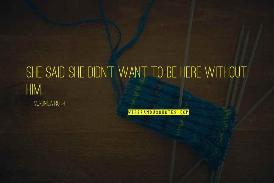 We Stand Alone Together Quotes By Veronica Roth: She said she didn't want to be here We Stand Alone Together Quotes By Veronica Roth: She said she didn't want to be here