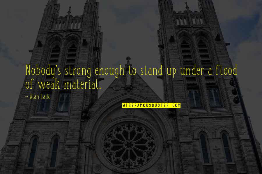 We Stand Strong Quotes By Alan Ladd: Nobody's strong enough to stand up under a