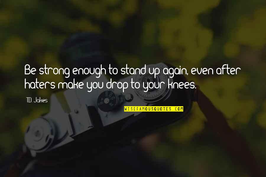We Stand Strong Quotes By T.D. Jakes: Be strong enough to stand up again, even