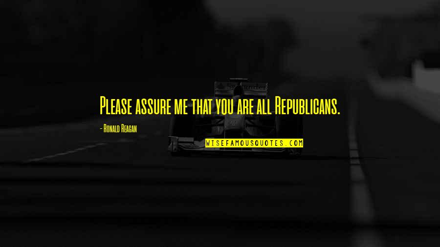 We Stick Together Like Quotes By Ronald Reagan: Please assure me that you are all Republicans.