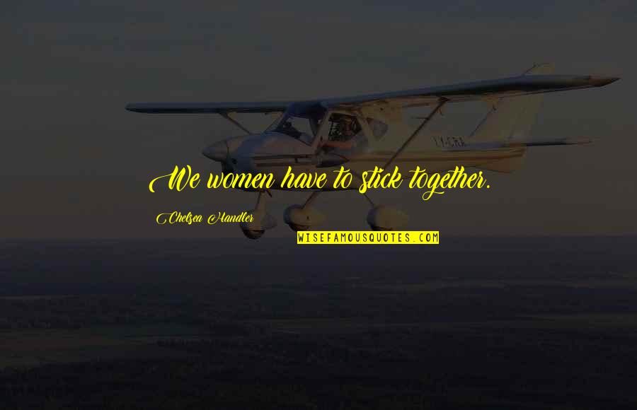 We Stick Together Quotes By Chelsea Handler: We women have to stick together.