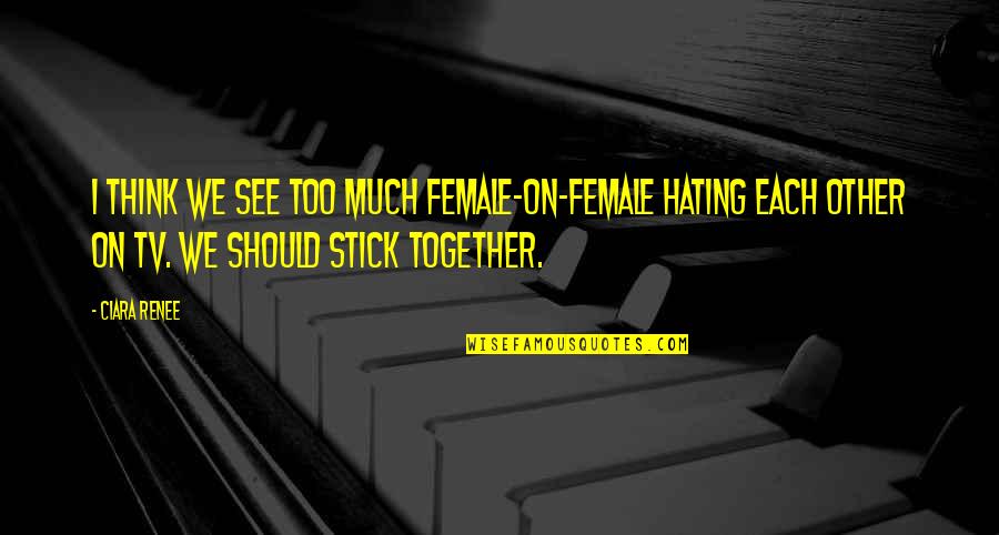 We Stick Together Quotes By Ciara Renee: I think we see too much female-on-female hating We Stick Together Quotes By Ciara Renee: I think we see too much female-on-female hating