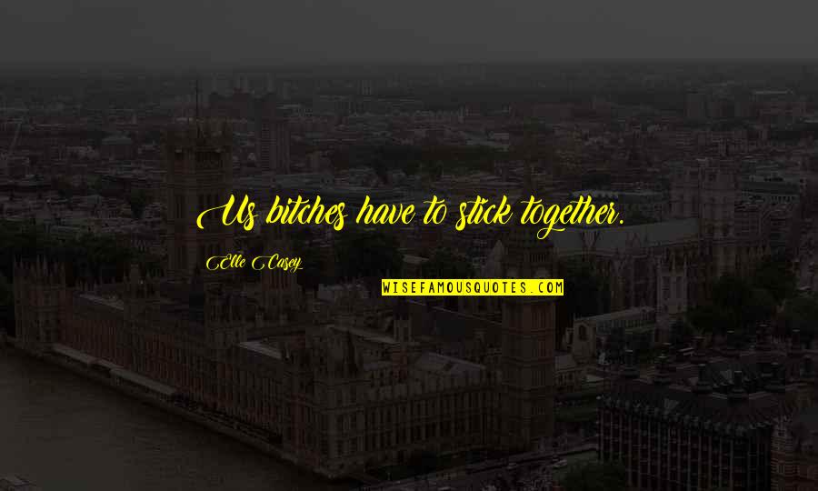 We Stick Together Quotes By Elle Casey: Us bitches have to stick together. We Stick Together Quotes By Elle Casey: Us bitches have to stick together.