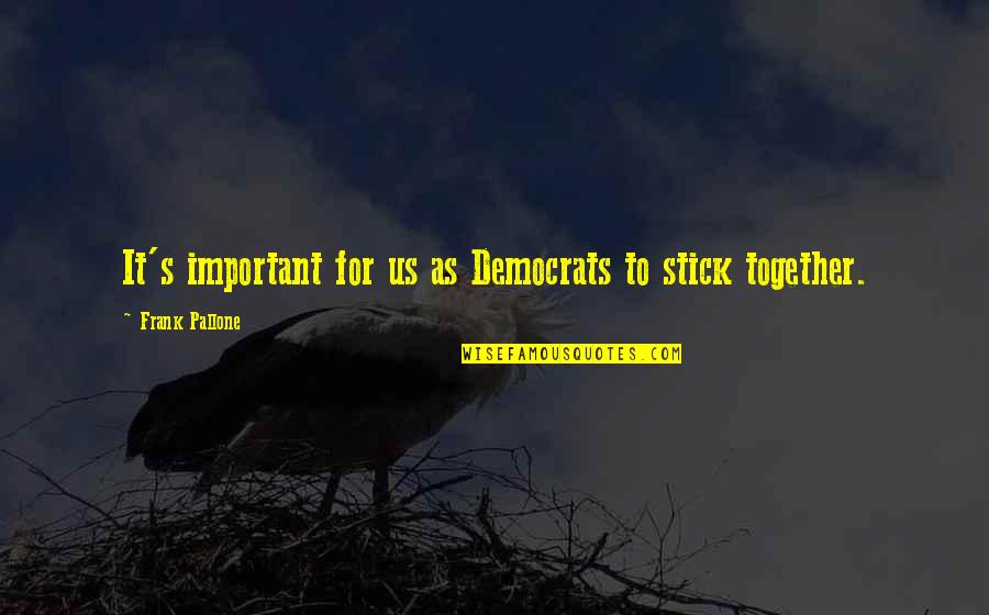 We Stick Together Quotes By Frank Pallone: It's important for us as Democrats to stick