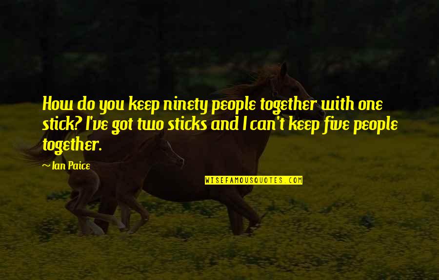 We Stick Together Quotes By Ian Paice: How do you keep ninety people together with