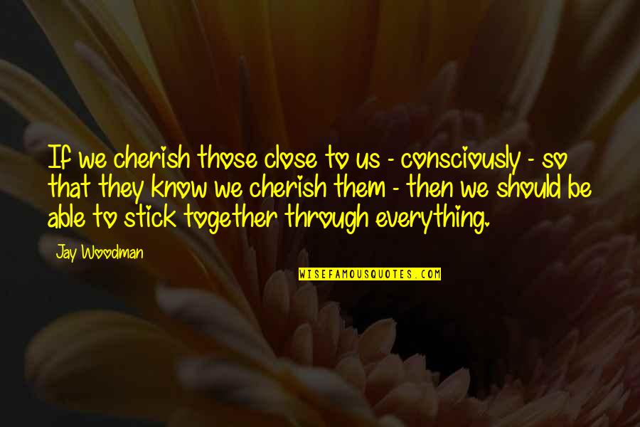 We Stick Together Quotes By Jay Woodman: If we cherish those close to us -