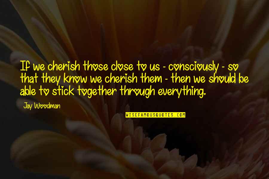 We Stick Together Quotes By Jay Woodman: If we cherish those close to us - We Stick Together Quotes By Jay Woodman: If we cherish those close to us -