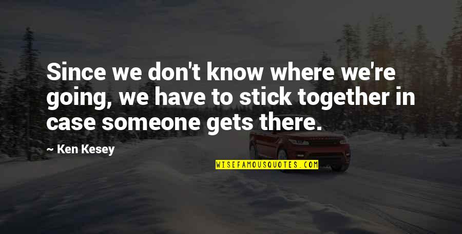 We Stick Together Quotes By Ken Kesey: Since we don't know where we're going, we