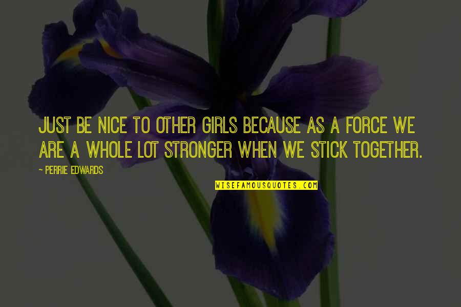 We Stick Together Quotes By Perrie Edwards: Just be nice to other girls because as