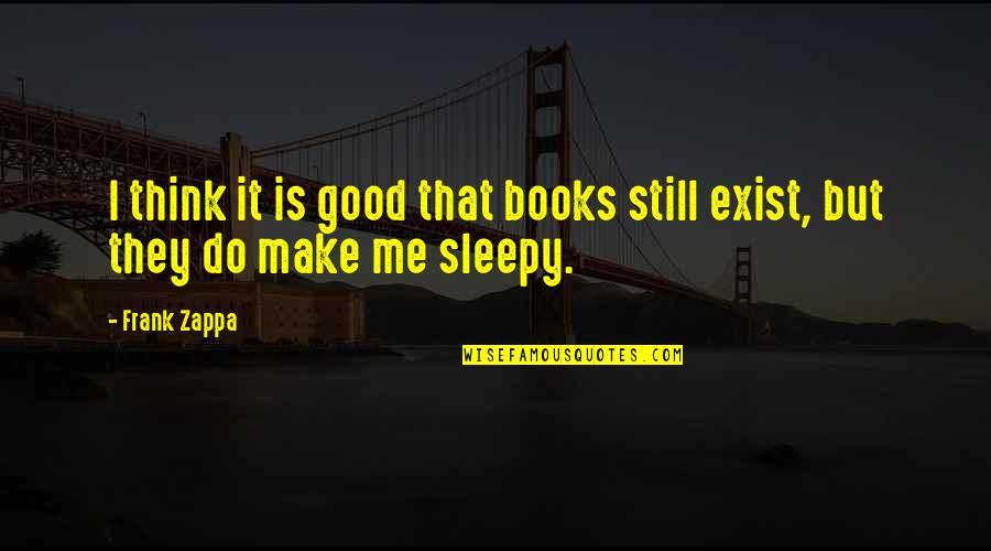 We Still Do Exist Quotes By Frank Zappa: I think it is good that books still
