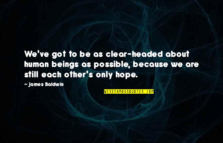 We Still Hope Quotes By James Baldwin: We've got to be as clear-headed about human