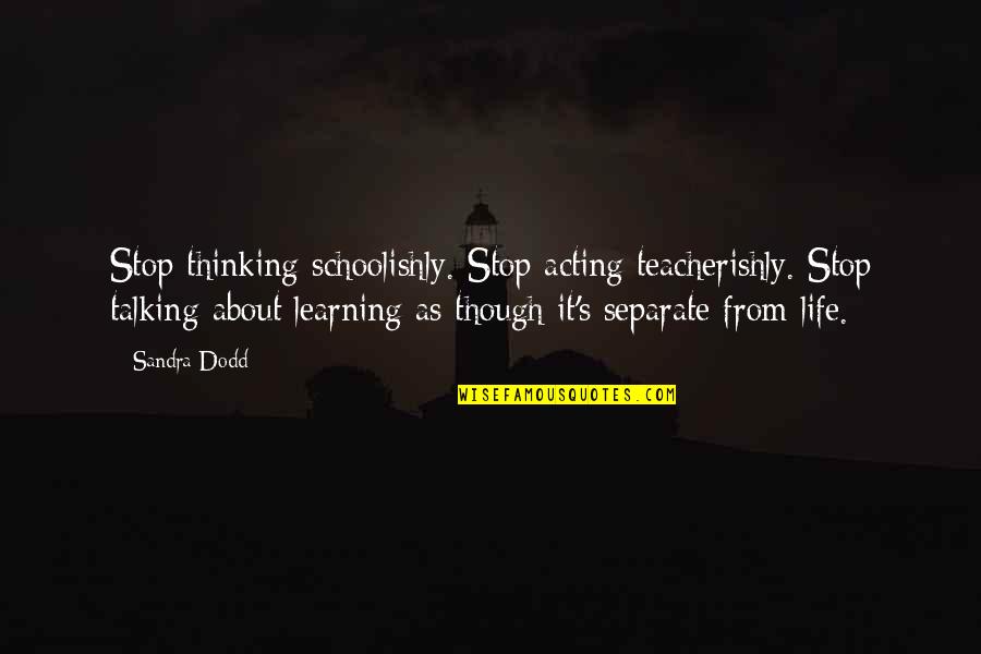 We Stop Talking Quotes By Sandra Dodd: Stop thinking schoolishly. Stop acting teacherishly. Stop talking