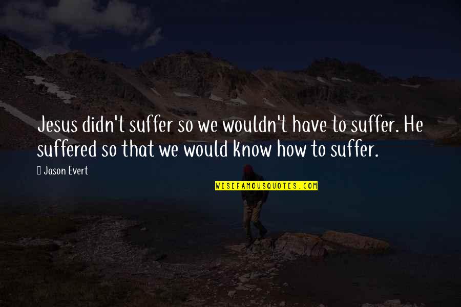 We Suffered Quotes By Jason Evert: Jesus didn't suffer so we wouldn't have to