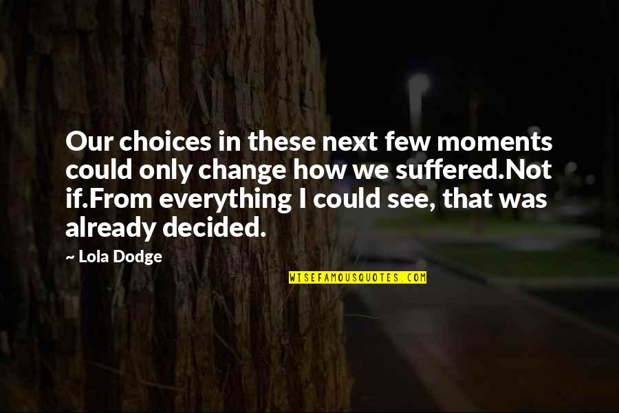 We Suffered Quotes By Lola Dodge: Our choices in these next few moments could We Suffered Quotes By Lola Dodge: Our choices in these next few moments could