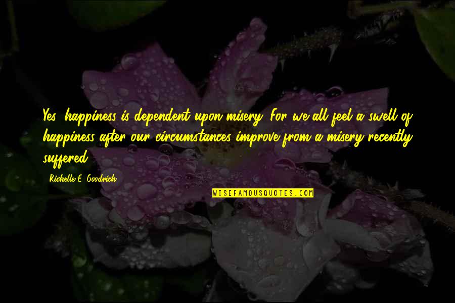 We Suffered Quotes By Richelle E. Goodrich: Yes, happiness is dependent upon misery. For we We Suffered Quotes By Richelle E. Goodrich: Yes, happiness is dependent upon misery. For we