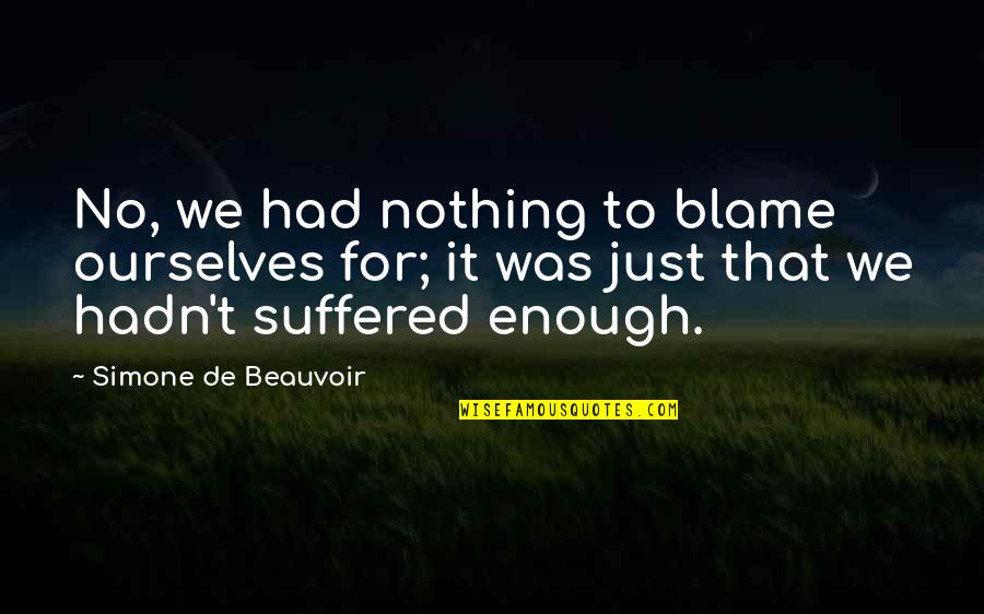 We Suffered Quotes By Simone De Beauvoir: No, we had nothing to blame ourselves for; We Suffered Quotes By Simone De Beauvoir: No, we had nothing to blame ourselves for;
