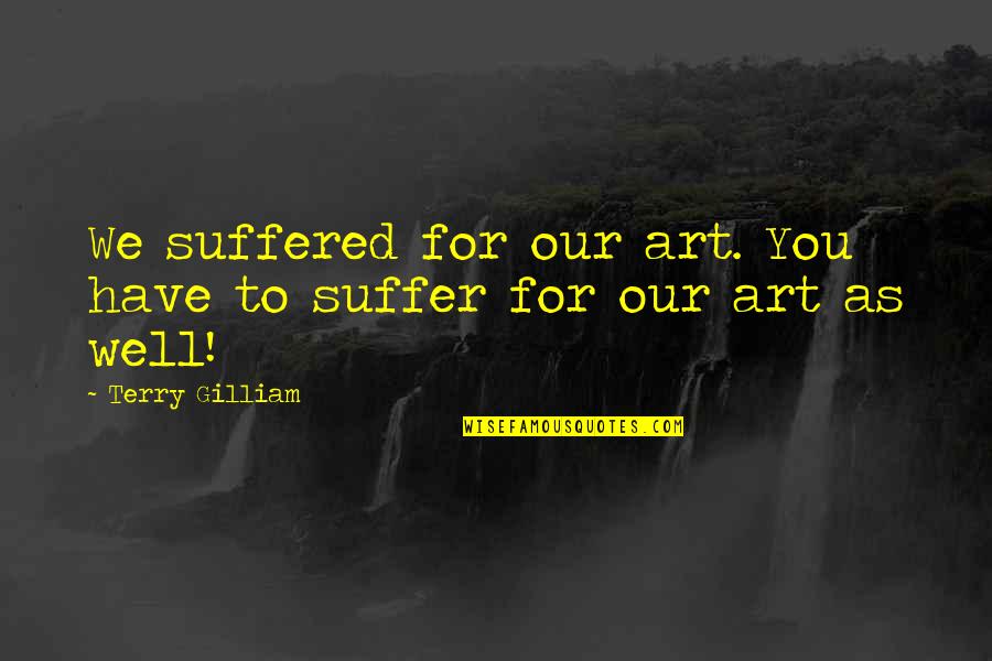 We Suffered Quotes By Terry Gilliam: We suffered for our art. You have to