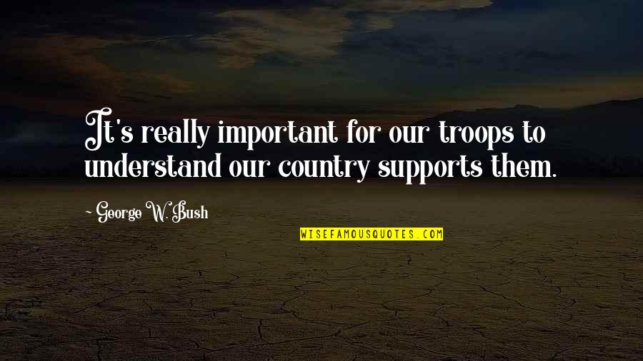 We Support Our Troops Quotes By George W. Bush: It's really important for our troops to understand