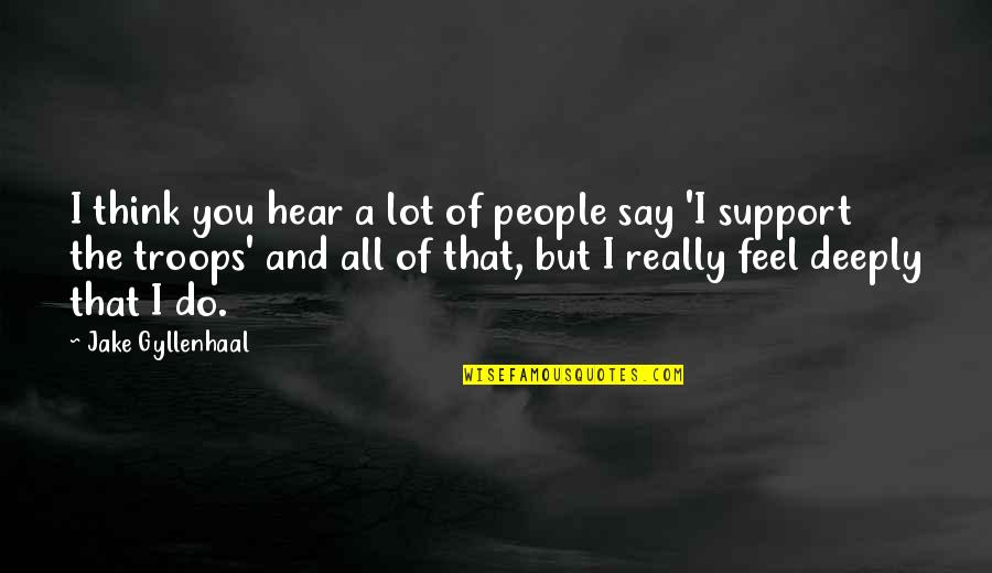 We Support Our Troops Quotes By Jake Gyllenhaal: I think you hear a lot of people