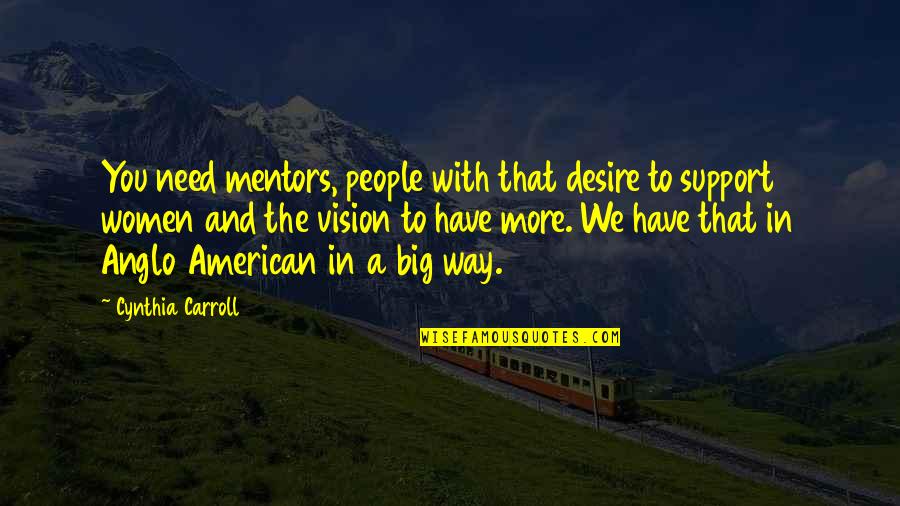 We Support You Quotes By Cynthia Carroll: You need mentors, people with that desire to