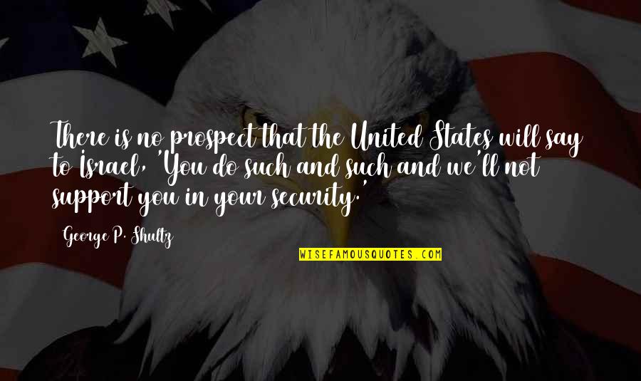 We Support You Quotes By George P. Shultz: There is no prospect that the United States