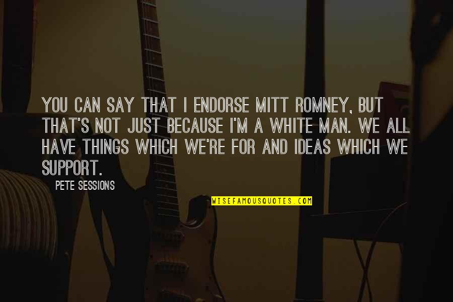 We Support You Quotes By Pete Sessions: You can say that I endorse Mitt Romney,