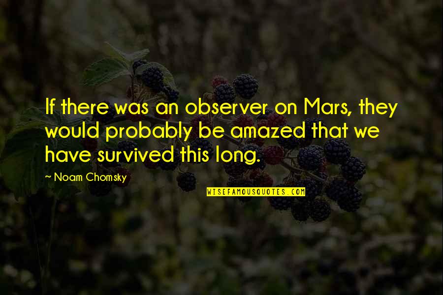 We Survived Quotes By Noam Chomsky: If there was an observer on Mars, they