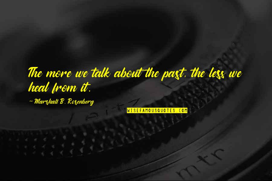 We Talk Less Quotes By Marshall B. Rosenberg: The more we talk about the past, the