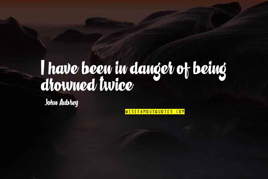 We The Drowned Quotes By John Aubrey: I have been in danger of being drowned