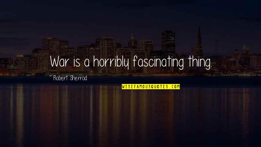 We The Willing Quote Quotes By Robert Sherrod: War is a horribly fascinating thing. We The Willing Quote Quotes By Robert Sherrod: War is a horribly fascinating thing.