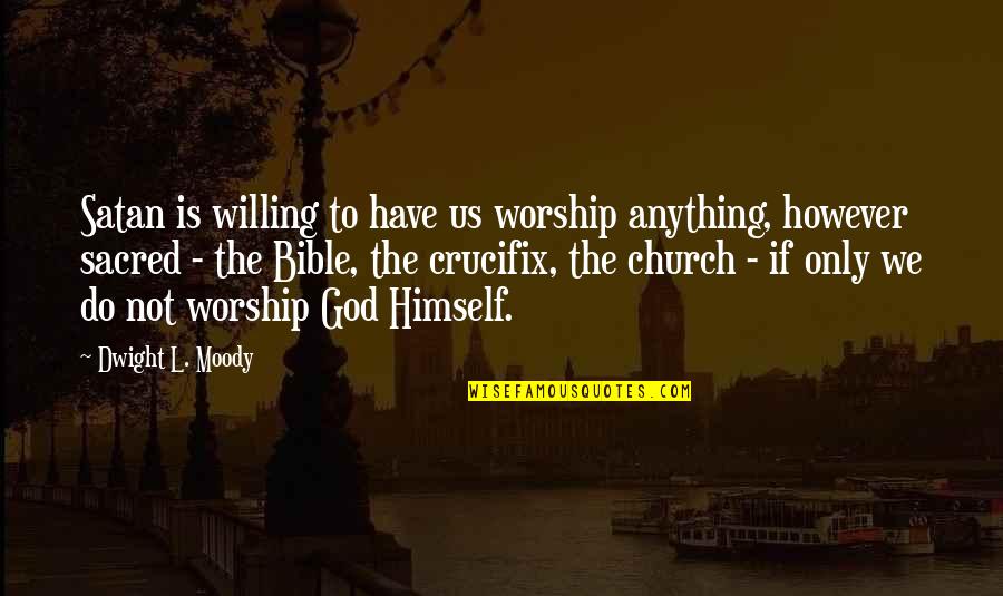 We The Willing Quotes By Dwight L. Moody: Satan is willing to have us worship anything, We The Willing Quotes By Dwight L. Moody: Satan is willing to have us worship anything,
