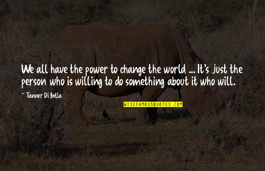 We The Willing Quotes By Tanner Di Bella: We all have the power to change the We The Willing Quotes By Tanner Di Bella: We all have the power to change the
