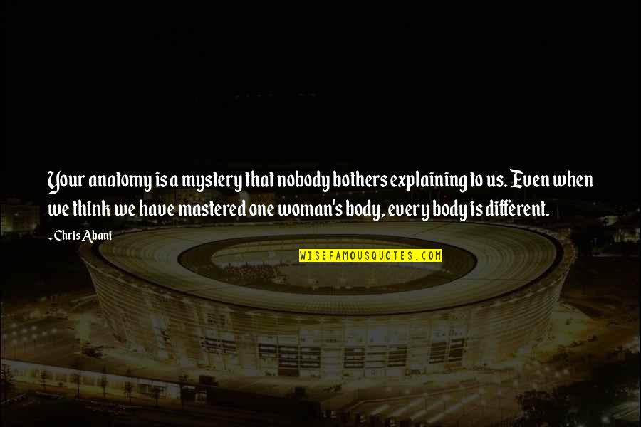 We Think Different Quotes By Chris Abani: Your anatomy is a mystery that nobody bothers