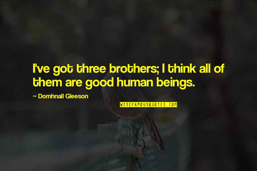 We Three Brothers Quotes By Domhnall Gleeson: I've got three brothers; I think all of We Three Brothers Quotes By Domhnall Gleeson: I've got three brothers; I think all of