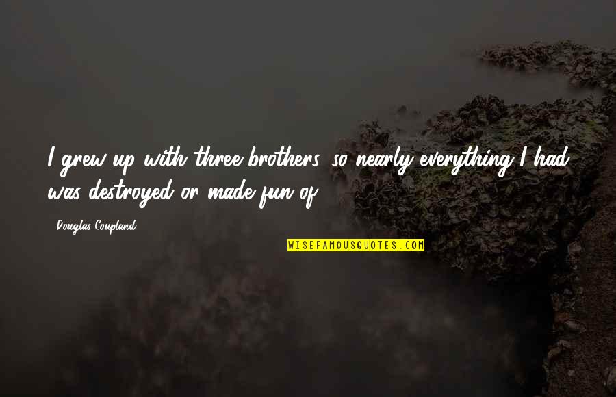 We Three Brothers Quotes By Douglas Coupland: I grew up with three brothers, so nearly We Three Brothers Quotes By Douglas Coupland: I grew up with three brothers, so nearly