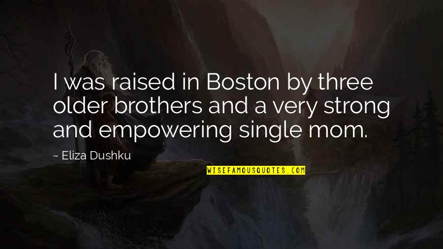 We Three Brothers Quotes By Eliza Dushku: I was raised in Boston by three older We Three Brothers Quotes By Eliza Dushku: I was raised in Boston by three older