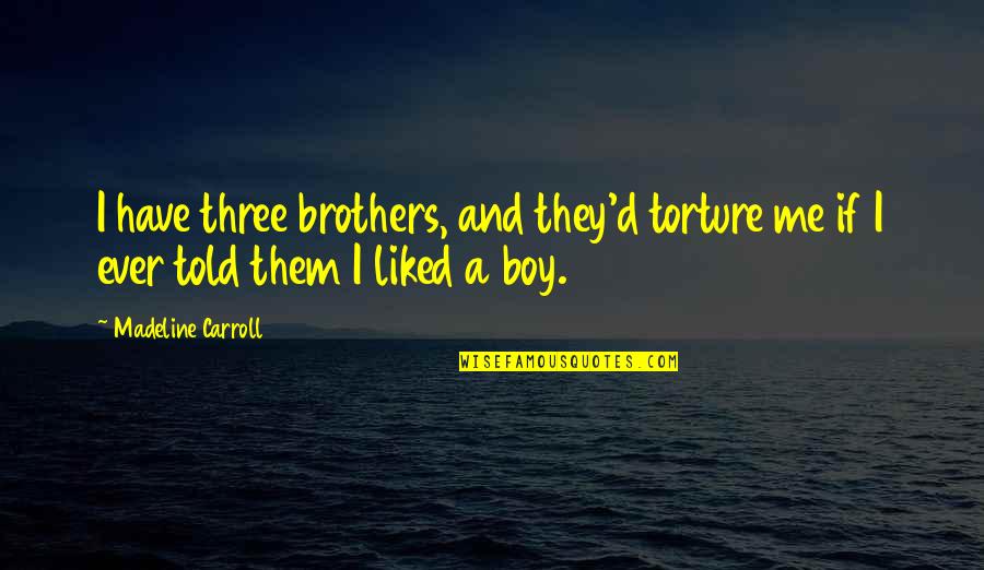 We Three Brothers Quotes By Madeline Carroll: I have three brothers, and they'd torture me