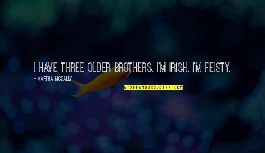 We Three Brothers Quotes By Martha McSally: I have three older brothers. I'm Irish. I'm We Three Brothers Quotes By Martha McSally: I have three older brothers. I'm Irish. I'm