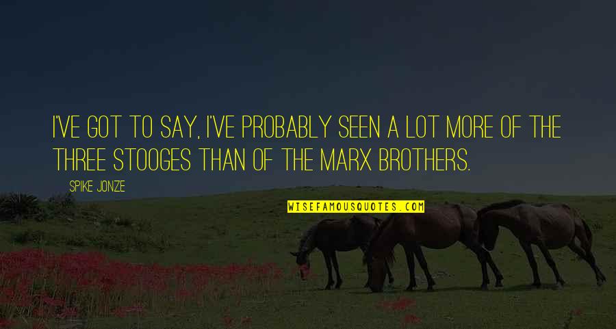 We Three Brothers Quotes By Spike Jonze: I've got to say, I've probably seen a We Three Brothers Quotes By Spike Jonze: I've got to say, I've probably seen a