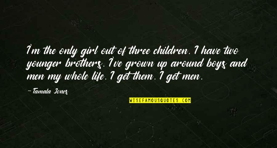 We Three Brothers Quotes By Tamala Jones: I'm the only girl out of three children. We Three Brothers Quotes By Tamala Jones: I'm the only girl out of three children.