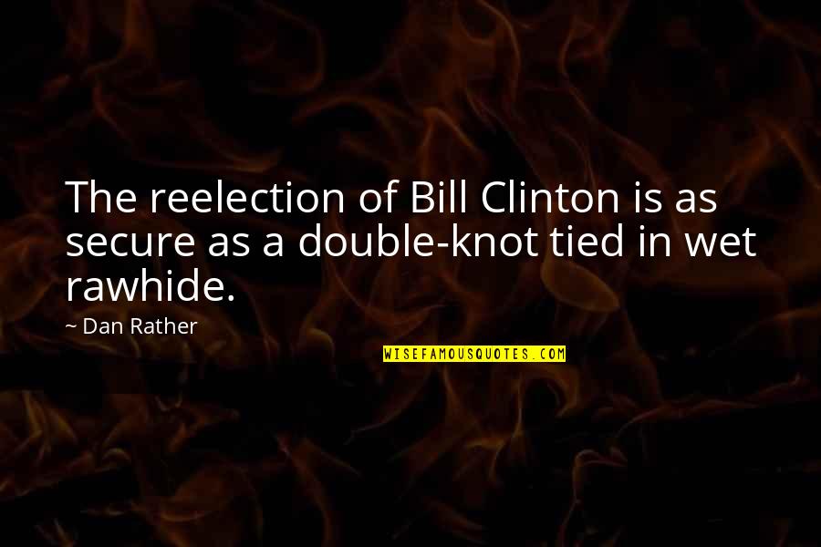We Tied The Knot Quotes By Dan Rather: The reelection of Bill Clinton is as secure