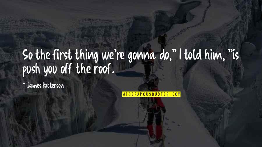 We Told You So Quotes By James Patterson: So the first thing we're gonna do," I
