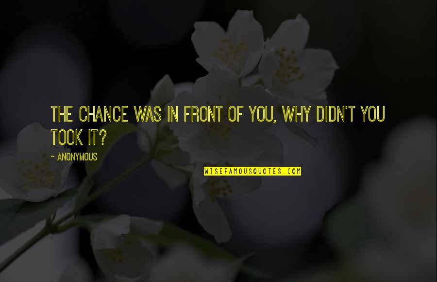 We Took A Chance Quotes By Anonymous: The chance was in front of you, why