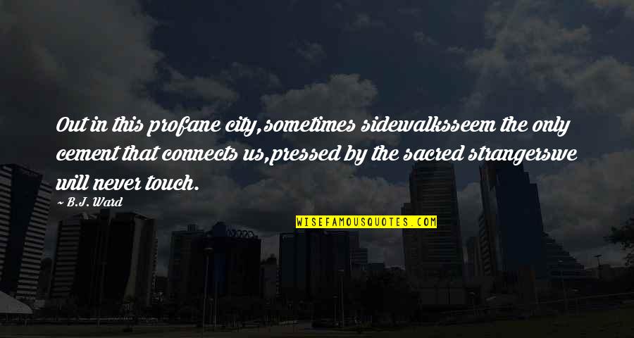 We Touch Quotes By B.J. Ward: Out in this profane city,sometimes sidewalksseem the only We Touch Quotes By B.J. Ward: Out in this profane city,sometimes sidewalksseem the only