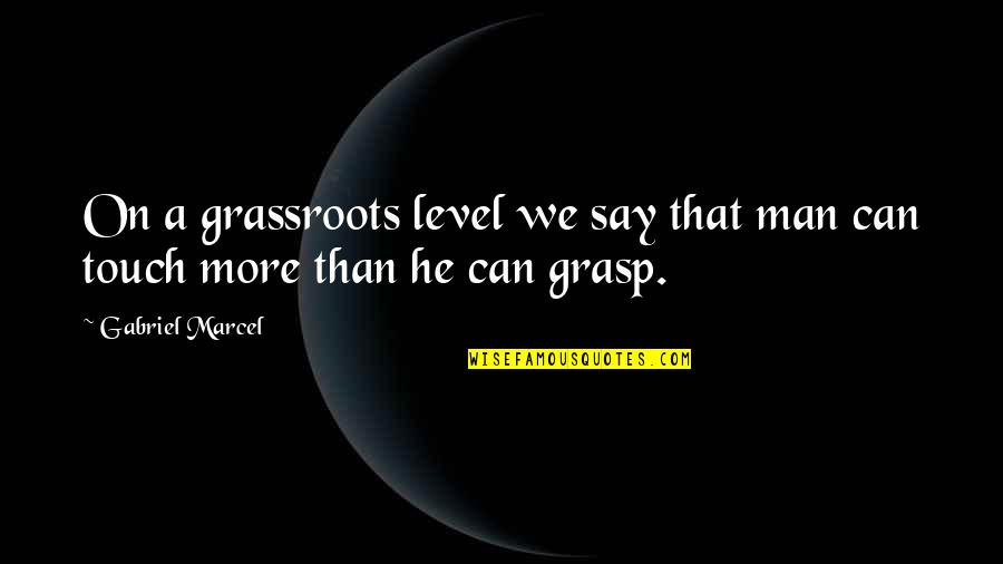 We Touch Quotes By Gabriel Marcel: On a grassroots level we say that man